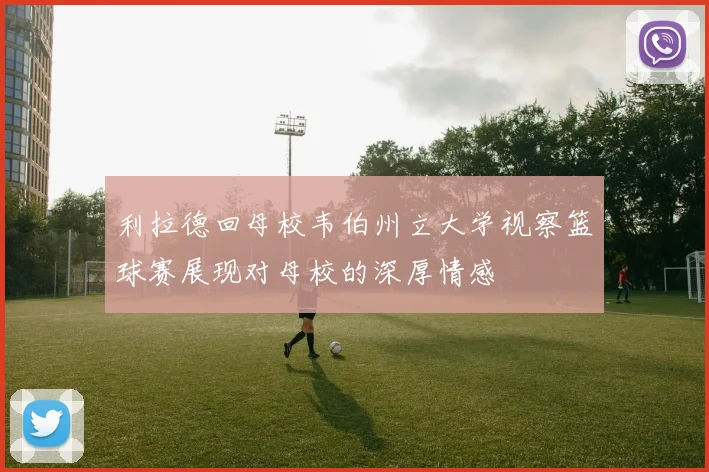 利拉德回母校韦伯州立大学视察篮球赛展现对母校的深厚情感