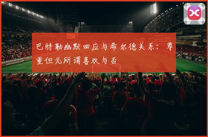 巴特勒幽默回应与希尔德关系：尊重但无所谓喜欢与否