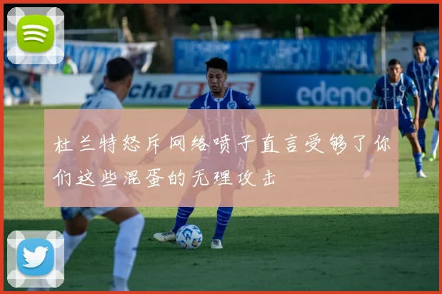 杜兰特怒斥网络喷子直言受够了你们这些混蛋的无理攻击