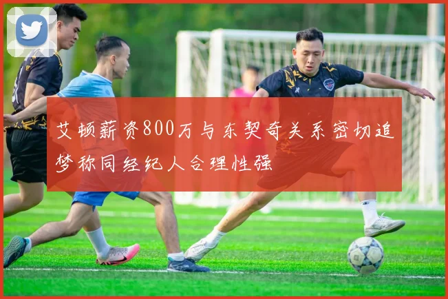 艾顿薪资800万与东契奇关系密切追梦称同经纪人合理性强