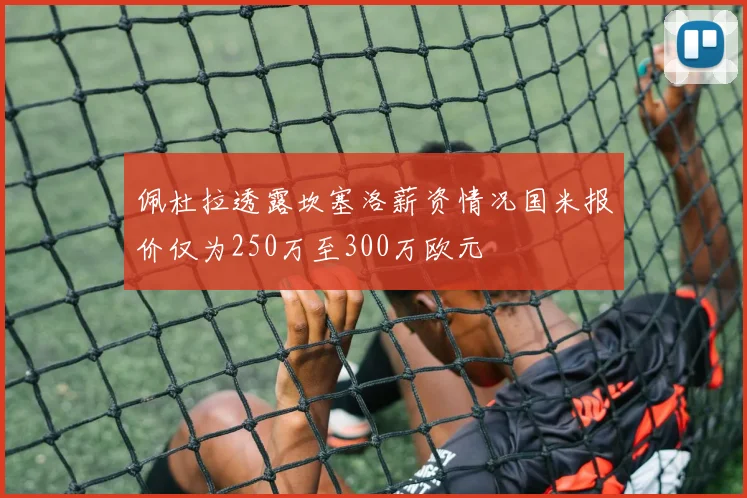 佩杜拉透露坎塞洛薪资情况国米报价仅为250万至300万欧元