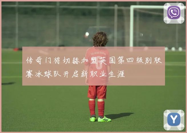 传奇门将切赫加盟英国第四级别联赛冰球队开启新职业生涯