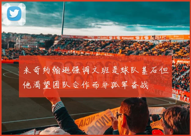 米奇约翰逊强调文班是球队基石但他渴望团队合作而非孤军奋战