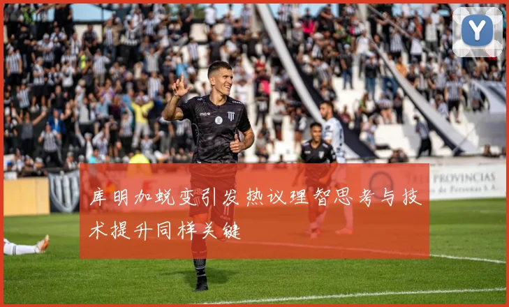 库明加蜕变引发热议理智思考与技术提升同样关键