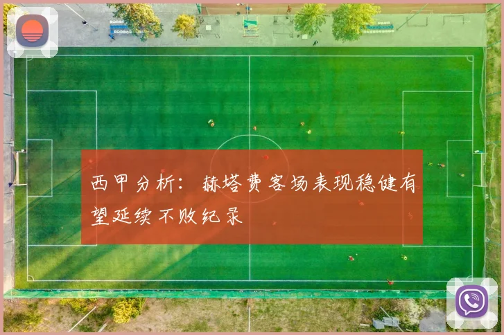 西甲分析：赫塔费客场表现稳健有望延续不败纪录