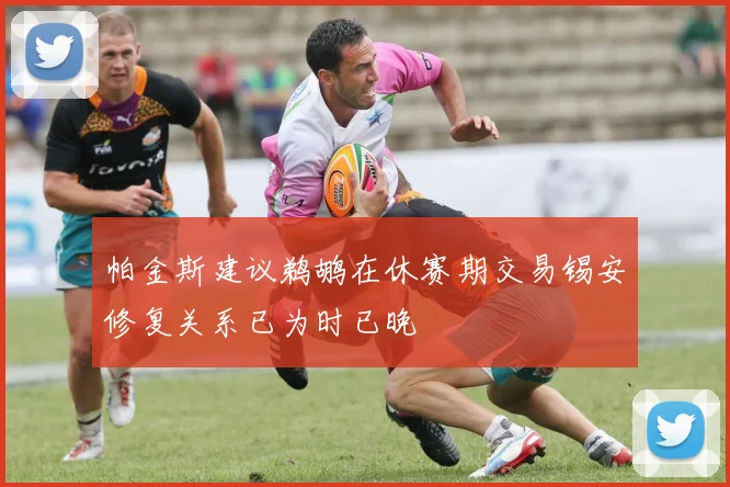 帕金斯建议鹈鹕在休赛期交易锡安修复关系已为时已晚