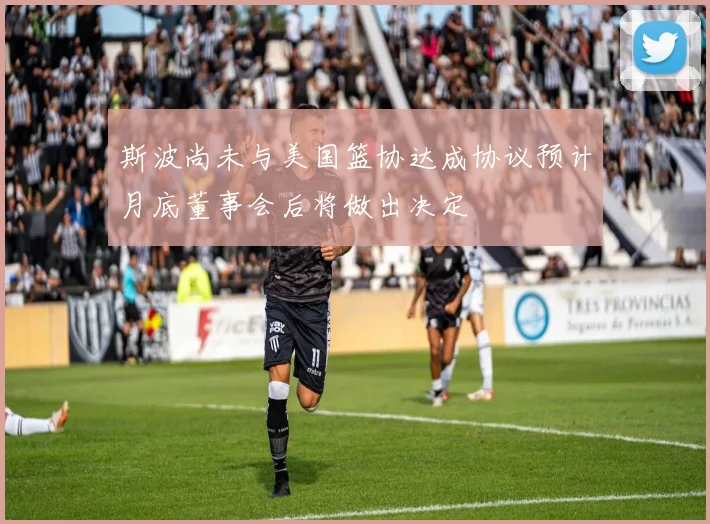 斯波尚未与美国篮协达成协议预计月底董事会后将做出决定