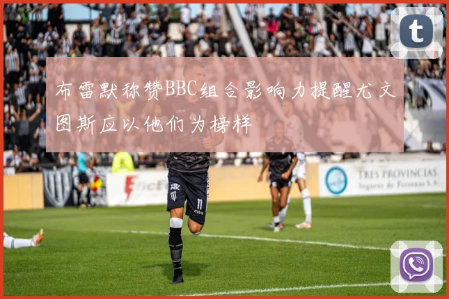 布雷默称赞BBC组合影响力提醒尤文图斯应以他们为榜样