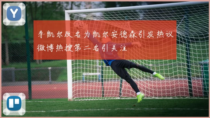 李凯尔改名为凯尔安德森引发热议微博热搜第二名引关注
