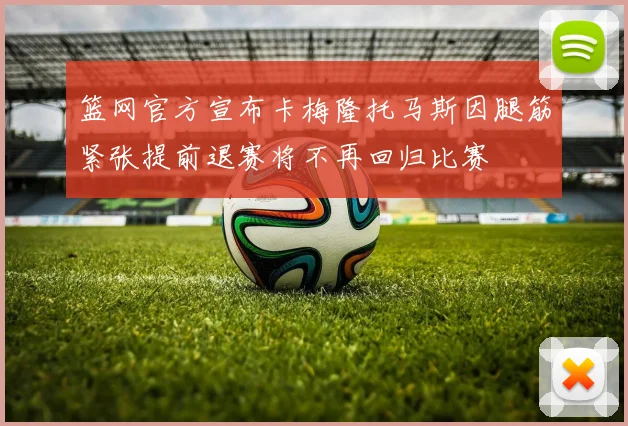 篮网官方宣布卡梅隆托马斯因腿筋紧张提前退赛将不再回归比赛