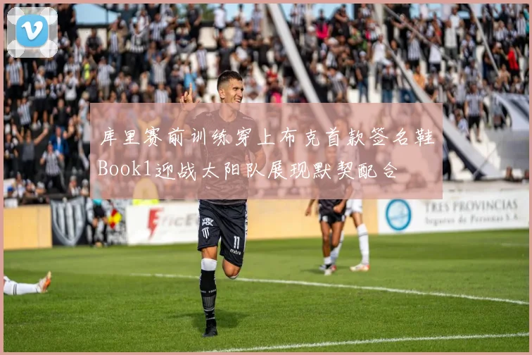 库里赛前训练穿上布克首款签名鞋Book1迎战太阳队展现默契配合