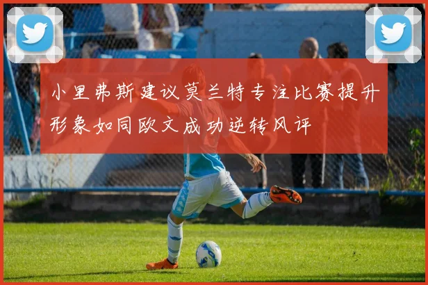 小里弗斯建议莫兰特专注比赛提升形象如同欧文成功逆转风评