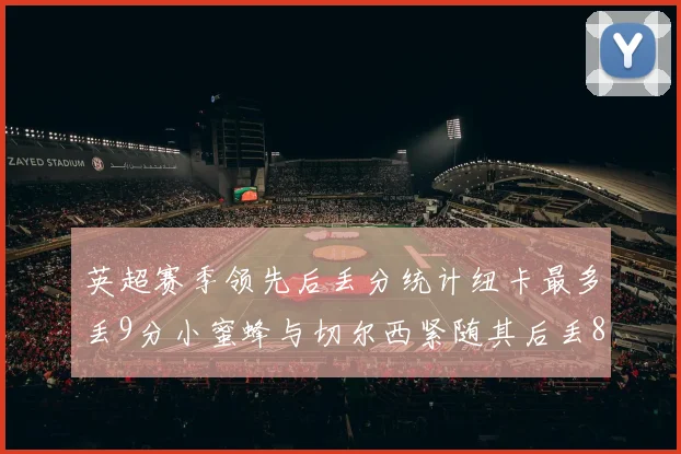 英超赛季领先后丢分统计纽卡最多丢9分小蜜蜂与切尔西紧随其后丢8分