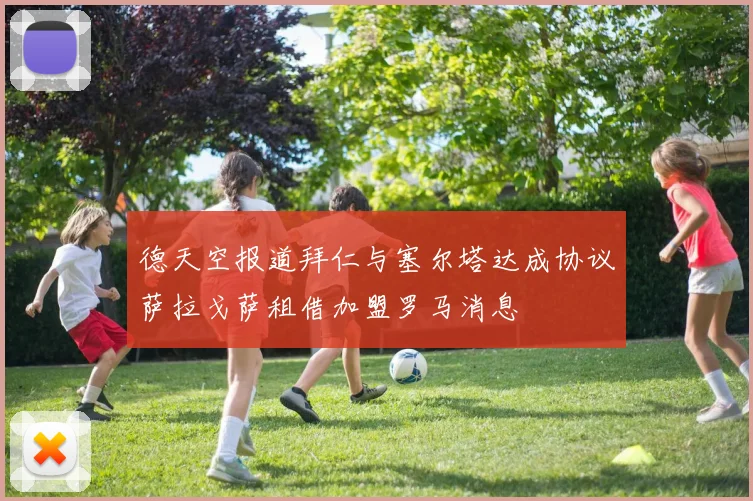 德天空报道拜仁与塞尔塔达成协议萨拉戈萨租借加盟罗马消息