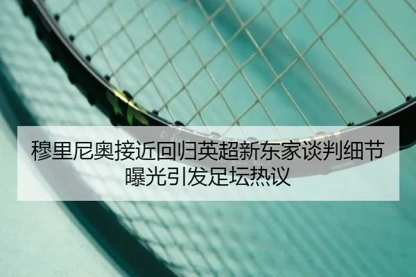 穆里尼奥接近回归英超新东家谈判细节曝光引发足坛热议（1xBET）