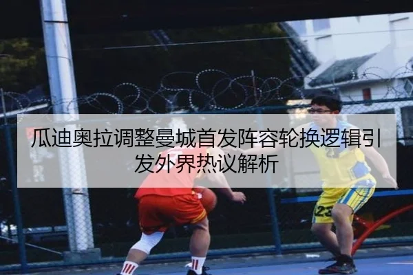 瓜迪奥拉调整曼城首发阵容轮换逻辑引发外界热议解析(1xBET)